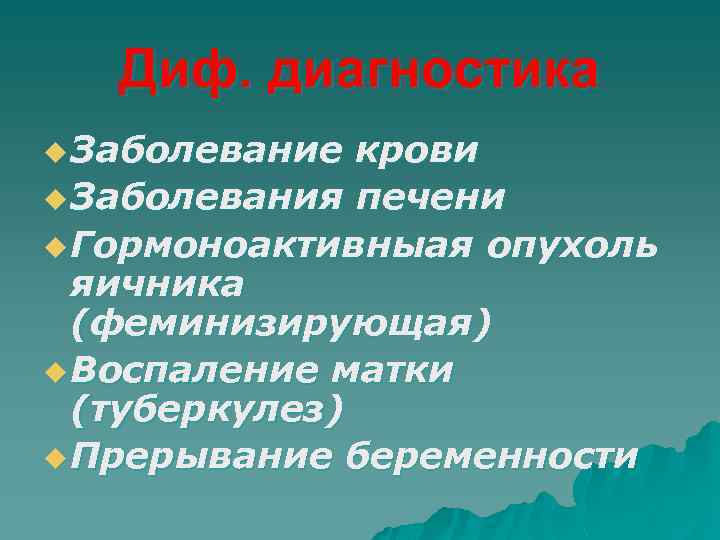 Диф. диагностика u Заболевание крови u Заболевания печени u Гормоноактивныая опухоль яичника (феминизирующая) u