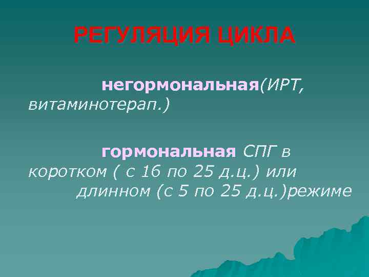 РЕГУЛЯЦИЯ ЦИКЛА негормональная(ИРТ, витаминотерап. ) гормональная СПГ в коротком ( с 16 по 25