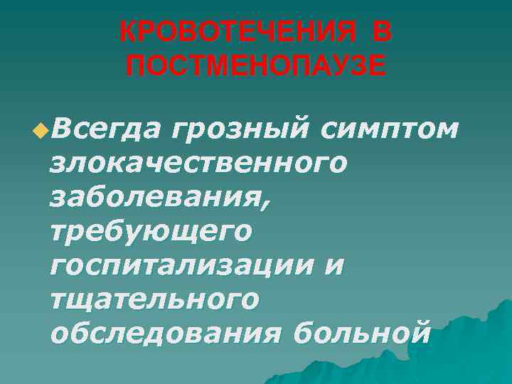 КРОВОТЕЧЕНИЯ В ПОСТМЕНОПАУЗЕ u. Всегда грозный симптом злокачественного заболевания, требующего госпитализации и тщательного обследования