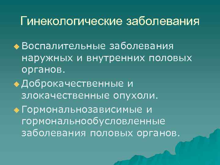 Гинекологические заболевания u Воспалительные заболевания наружных и внутренних половых органов. u Доброкачественные и злокачественные