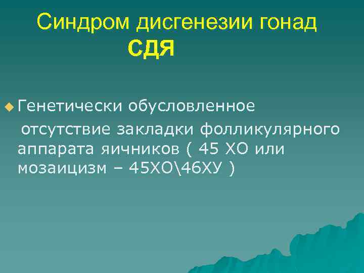 Синдром дисгенезии гонад СДЯ u Генетически обусловленное отсутствие закладки фолликулярного аппарата яичников ( 45