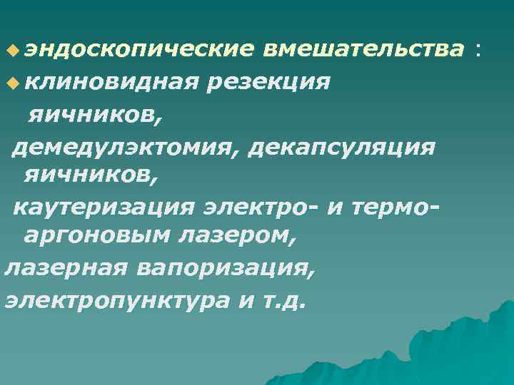 u эндоскопические вмешательства : u клиновидная резекция яичников, демедулэктомия, декапсуляция яичников, каутеризация электро- и