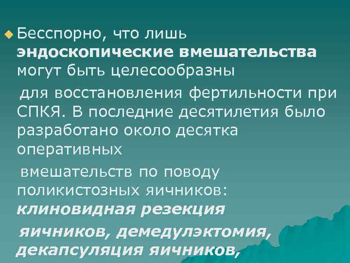 u Бесспорно, что лишь эндоскопические вмешательства могут быть целесообразны для восстановления фертильности при СПКЯ.