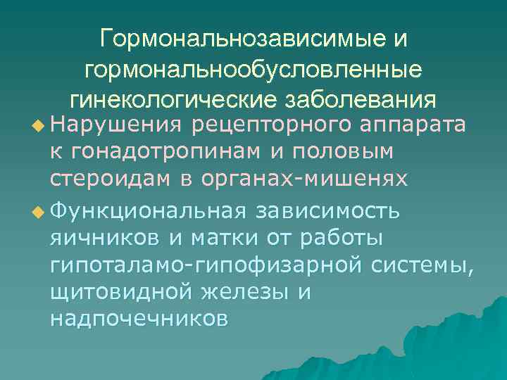 Гормональнозависимые и гормональнообусловленные гинекологические заболевания u Нарушения рецепторного аппарата к гонадотропинам и половым стероидам