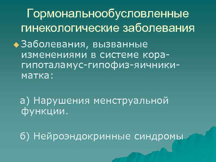 Гормональнообусловленные гинекологические заболевания u Заболевания, вызванные изменениями в системе корагипоталамус-гипофиз-яичникиматка: а) Нарушения менструальной функции.