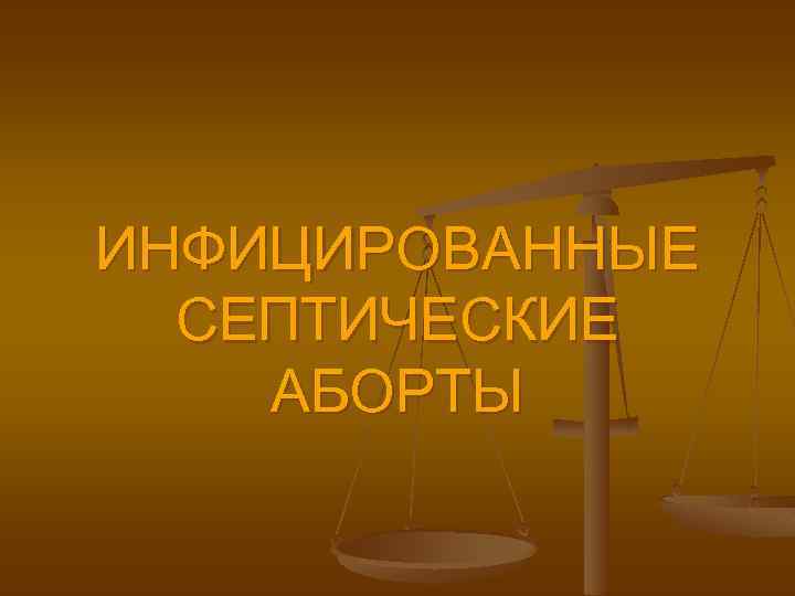 ИНФИЦИРОВАННЫЕ СЕПТИЧЕСКИЕ АБОРТЫ 