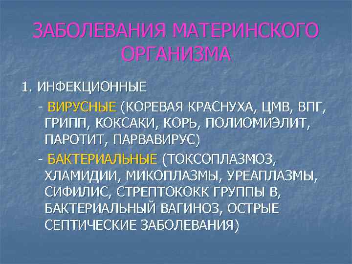 ЗАБОЛЕВАНИЯ МАТЕРИНСКОГО ОРГАНИЗМА 1. ИНФЕКЦИОННЫЕ - ВИРУСНЫЕ (КОРЕВАЯ КРАСНУХА, ЦМВ, ВПГ, ГРИПП, КОКСАКИ, КОРЬ,