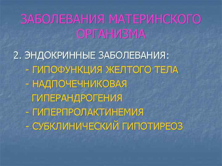 ЗАБОЛЕВАНИЯ МАТЕРИНСКОГО ОРГАНИЗМА 2. ЭНДОКРИННЫЕ ЗАБОЛЕВАНИЯ: - ГИПОФУНКЦИЯ ЖЕЛТОГО ТЕЛА - НАДПОЧЕЧНИКОВАЯ ГИПЕРАНДРОГЕНИЯ -