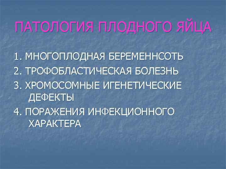 ПАТОЛОГИЯ ПЛОДНОГО ЯЙЦА 1. МНОГОПЛОДНАЯ БЕРЕМЕННСОТЬ 2. ТРОФОБЛАСТИЧЕСКАЯ БОЛЕЗНЬ 3. ХРОМОСОМНЫЕ ИГЕНЕТИЧЕСКИЕ ДЕФЕКТЫ 4.