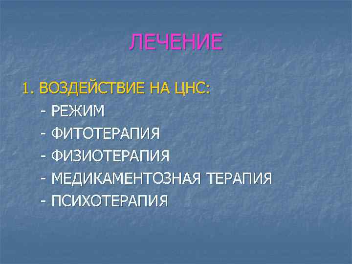 ЛЕЧЕНИЕ 1. ВОЗДЕЙСТВИЕ НА ЦНС: - РЕЖИМ - ФИТОТЕРАПИЯ - ФИЗИОТЕРАПИЯ - МЕДИКАМЕНТОЗНАЯ ТЕРАПИЯ