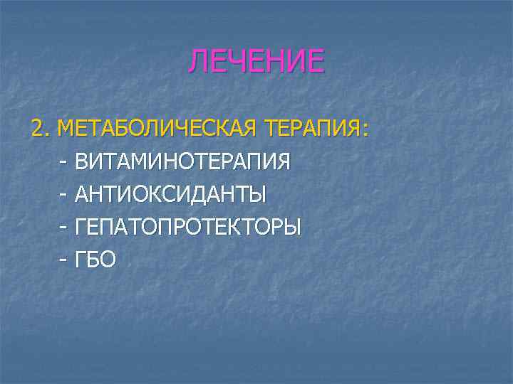 ЛЕЧЕНИЕ 2. МЕТАБОЛИЧЕСКАЯ ТЕРАПИЯ: - ВИТАМИНОТЕРАПИЯ - АНТИОКСИДАНТЫ - ГЕПАТОПРОТЕКТОРЫ - ГБО 