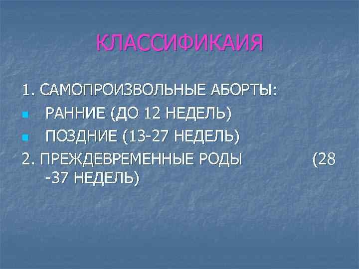 КЛАССИФИКАИЯ 1. САМОПРОИЗВОЛЬНЫЕ АБОРТЫ: n РАННИЕ (ДО 12 НЕДЕЛЬ) n ПОЗДНИЕ (13 -27 НЕДЕЛЬ)