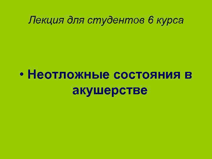 Лекция для студентов 6 курса • Неотложные состояния в акушерстве 