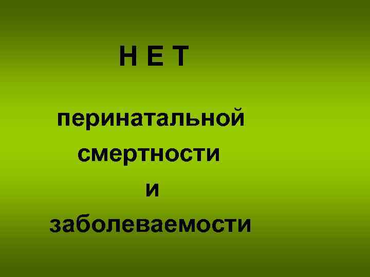 НЕТ перинатальной смертности и заболеваемости 