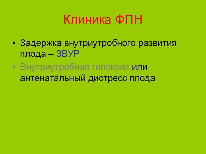 Клиника ФПН • Задержка внутриутробного развития плода – ЗВУР • Внутриутробная гипоксия или антенатальный