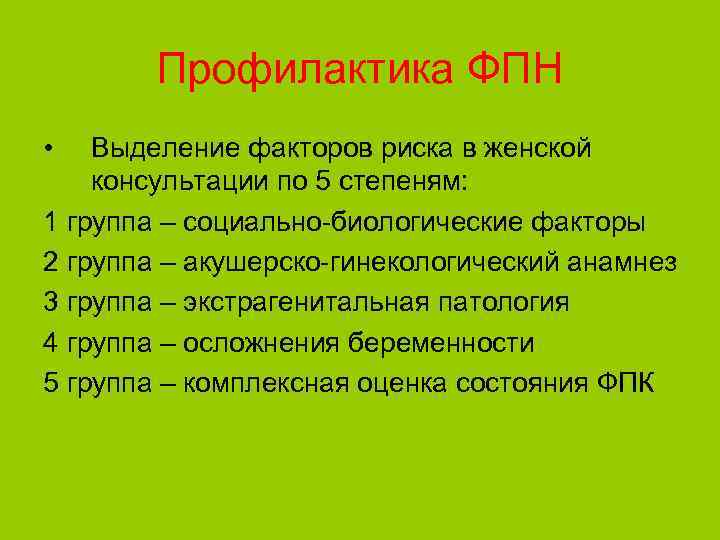 Профилактика ФПН • Выделение факторов риска в женской консультации по 5 степеням: 1 группа