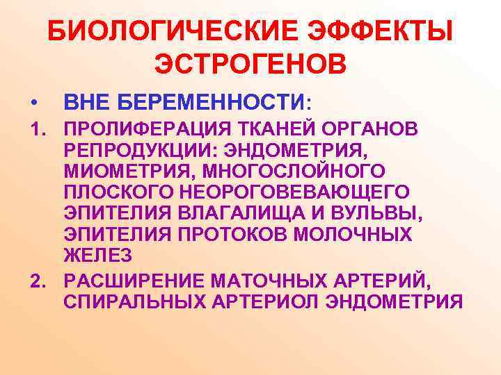 БИОЛОГИЧЕСКИЕ ЭФФЕКТЫ ЭСТРОГЕНОВ • ВНЕ БЕРЕМЕННОСТИ: 1. ПРОЛИФЕРАЦИЯ ТКАНЕЙ ОРГАНОВ РЕПРОДУКЦИИ: ЭНДОМЕТРИЯ, МИОМЕТРИЯ, МНОГОСЛОЙНОГО