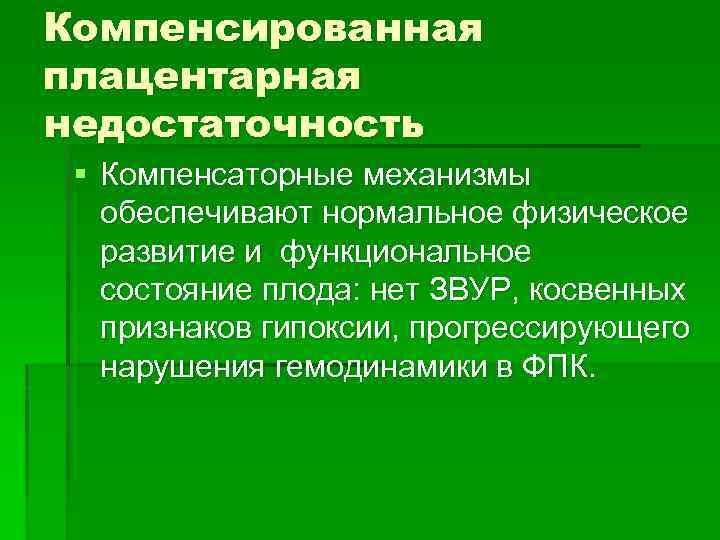 Компенсированная плацентарная недостаточность § Компенсаторные механизмы обеспечивают нормальное физическое развитие и функциональное состояние плода: