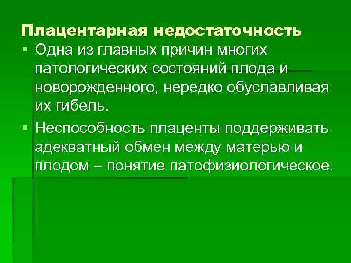 Плацентарная недостаточность § Одна из главных причин многих патологических состояний плода и новорожденного, нередко
