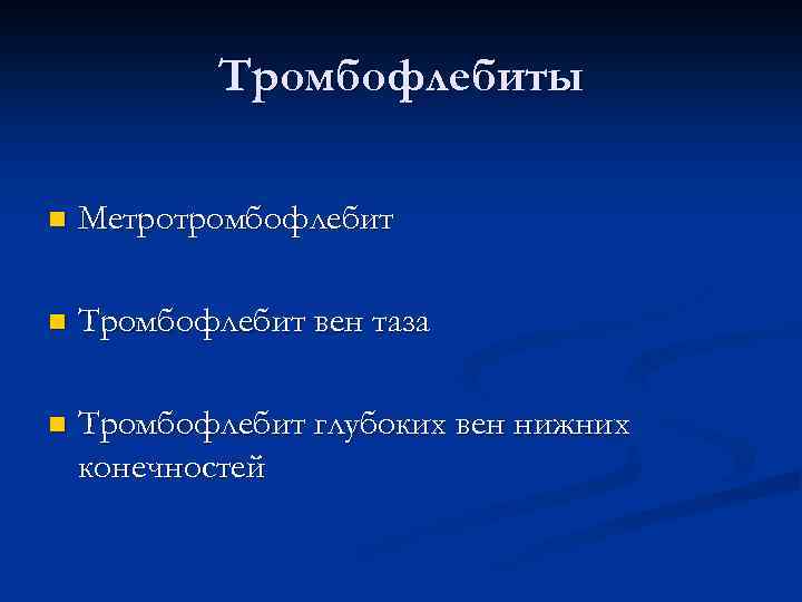 Тромбофлебиты n Метротромбофлебит n Тромбофлебит вен таза n Тромбофлебит глубоких вен нижних конечностей 