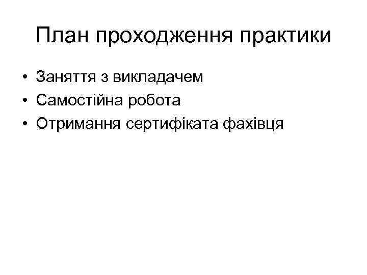 План проходження практики • Заняття з викладачем • Самостійна робота • Отримання сертифіката фахівця