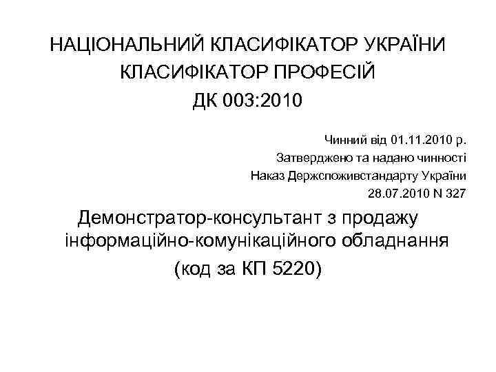 НАЦІОНАЛЬНИЙ КЛАСИФІКАТОР УКРАЇНИ КЛАСИФІКАТОР ПРОФЕСІЙ ДК 003: 2010 Чинний від 01. 11. 2010 р.