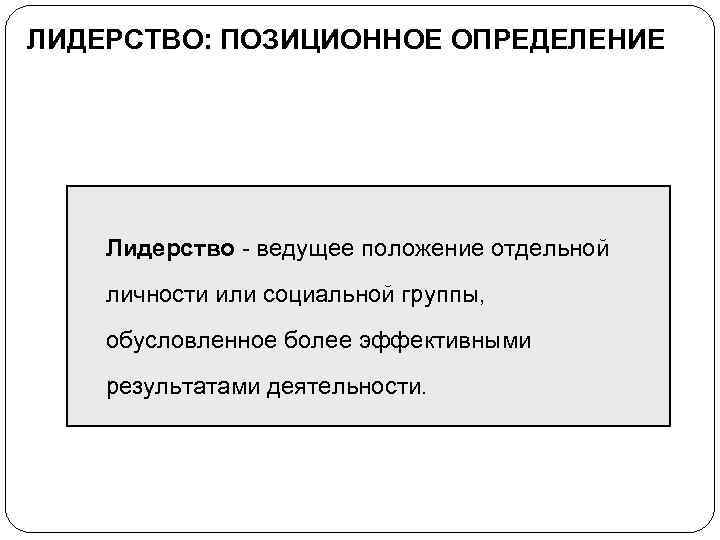 ЛИДЕРСТВО: ПОЗИЦИОННОЕ ОПРЕДЕЛЕНИЕ Лидерство - ведущее положение отдельной личности или социальной группы, обусловленное более