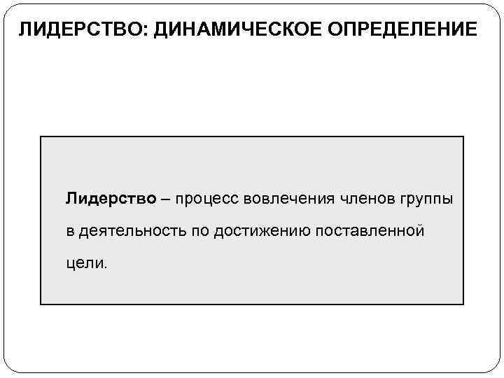 ЛИДЕРСТВО: ДИНАМИЧЕСКОЕ ОПРЕДЕЛЕНИЕ Лидерство – процесс вовлечения членов группы в деятельность по достижению поставленной