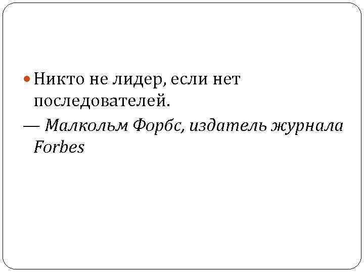  Никто не лидер, если нет последователей. — Малкольм Форбс, издатель журнала Forbes 