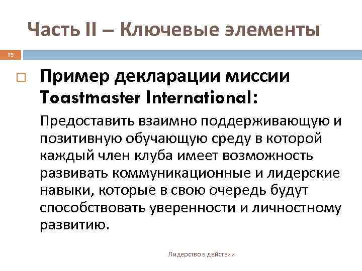 Часть II – Ключевые элементы 15 Пример декларации миссии Toastmaster International: Предоставить взаимно поддерживающую