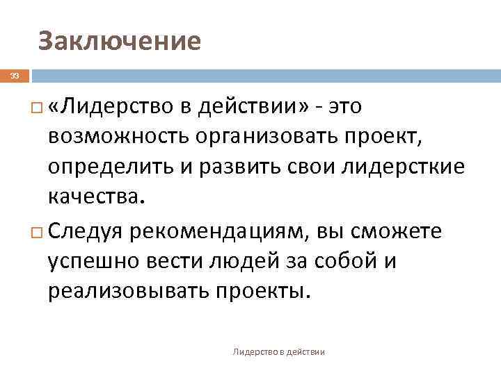 Заключение 33 «Лидерство в действии» - это возможность организовать проект, определить и развить свои
