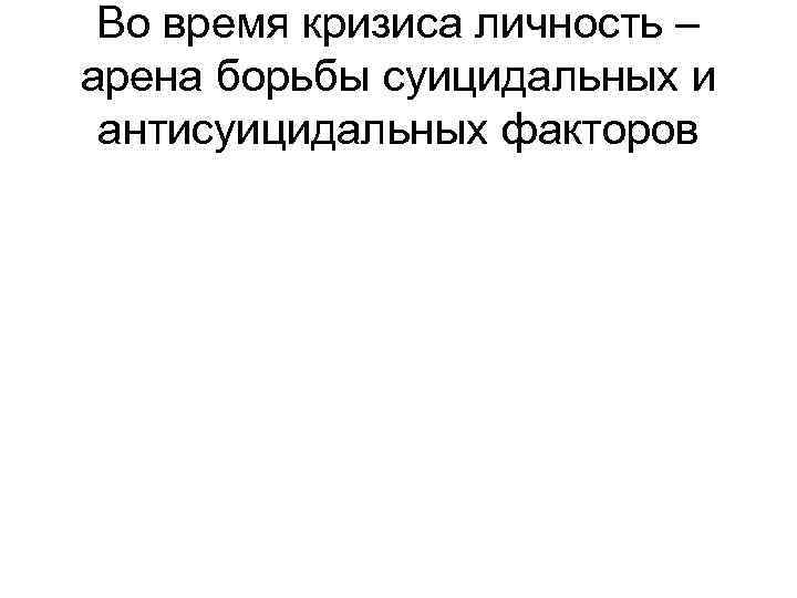 Во время кризиса личность – арена борьбы суицидальных и антисуицидальных факторов 