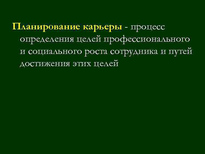 Планирование карьеры - процесс определения целей профессионального и социального роста сотрудника и путей достижения