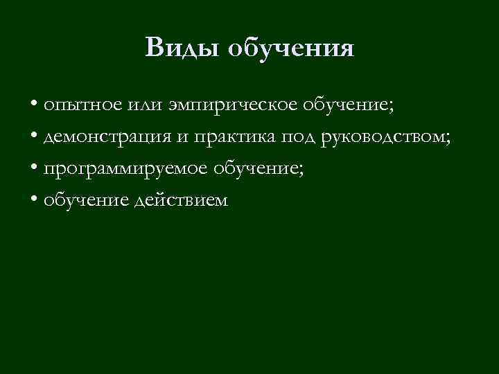 Виды обучения • опытное или эмпирическое обучение; • демонстрация и практика под руководством; •