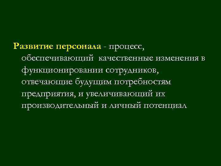 Развитие персонала - процесс, обеспечивающий качественные изменения в функционировании сотрудников, отвечающие будущим потребностям предприятия,