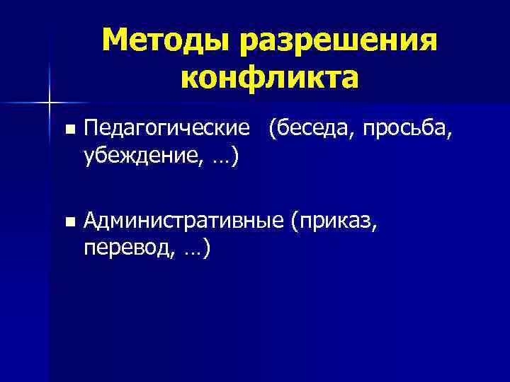 Методы разрешения конфликта n Педагогические (беседа, просьба, убеждение, …) n Административные (приказ, перевод, …)
