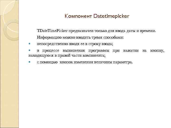 Компонент Datetimepicker TDate. Time. Picker предназначен только для ввода даты и времени. Информацию можно