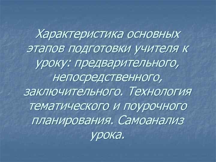 Характеристика основных этапов подготовки учителя к уроку: предварительного, непосредственного, заключительного. Технология тематического и поурочного