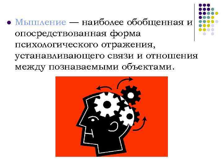 l Мышление — наиболее обобщенная и опосредствованная форма психологического отражения, устанавливающего связи и отношения