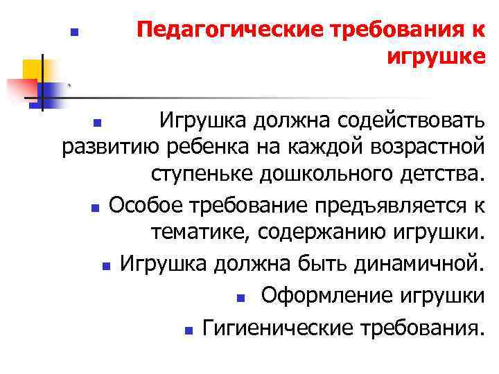 Педагогические требования к игрушке n * Игрушка должна содействовать развитию ребенка на каждой возрастной