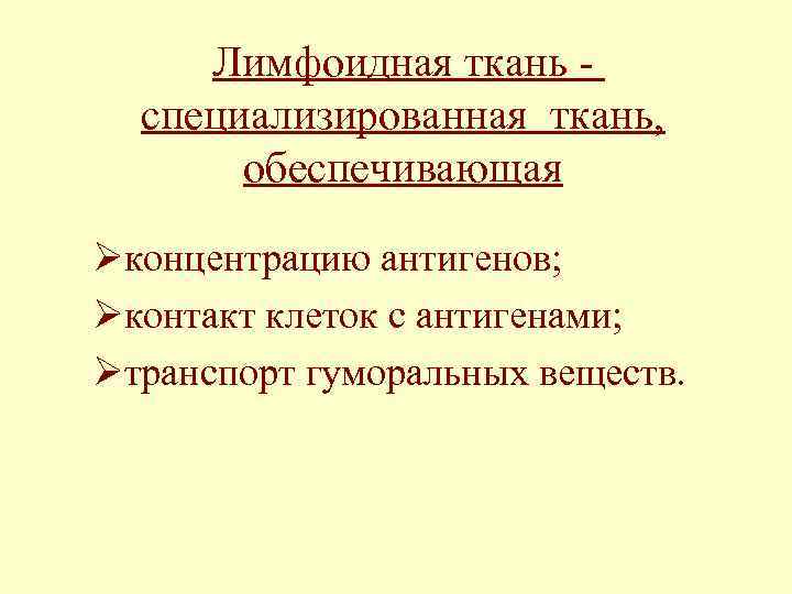 Лимфоидная ткань специализированная ткань, обеспечивающая Øконцентрацию антигенов; Øконтакт клеток с антигенами; Øтранспорт гуморальных веществ.