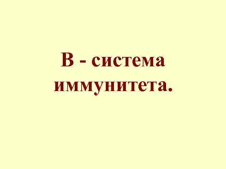 В - система иммунитета. 