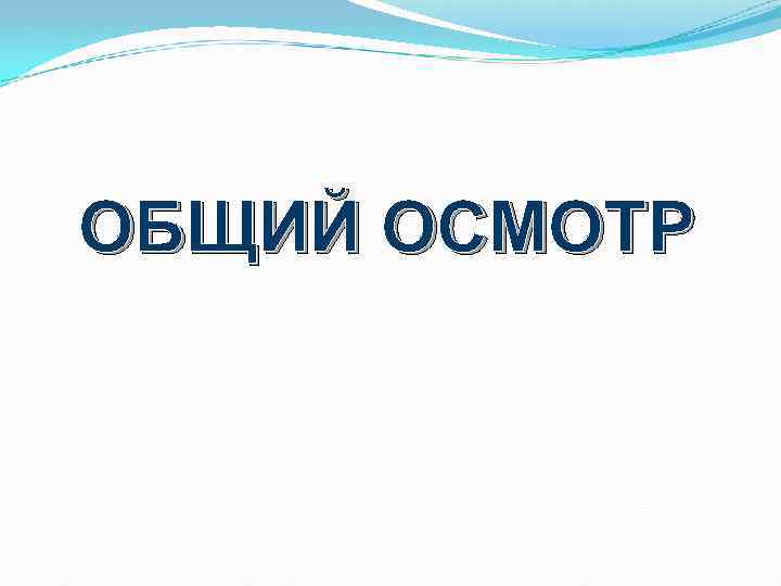 ОБЩИЙ ОСМОТР 