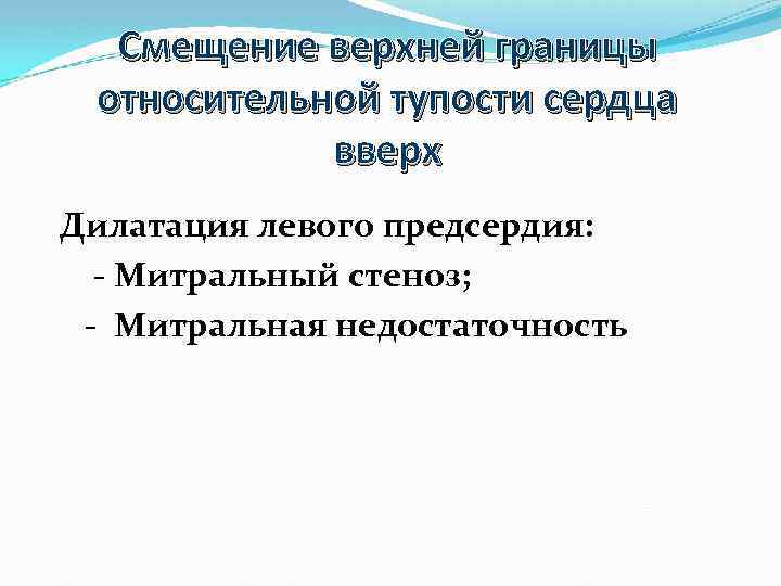 Смещение верхней границы относительной тупости сердца вверх Дилатация левого предсердия: - Митральный стеноз; -