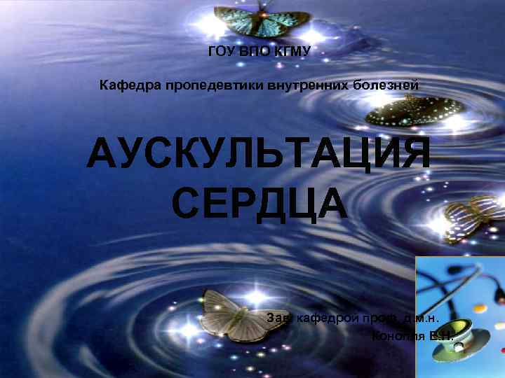 ГОУ ВПО КГМУ Кафедра пропедевтики внутренних болезней АУСКУЛЬТАЦИЯ СЕРДЦА Зав. кафедрой проф. д. м.