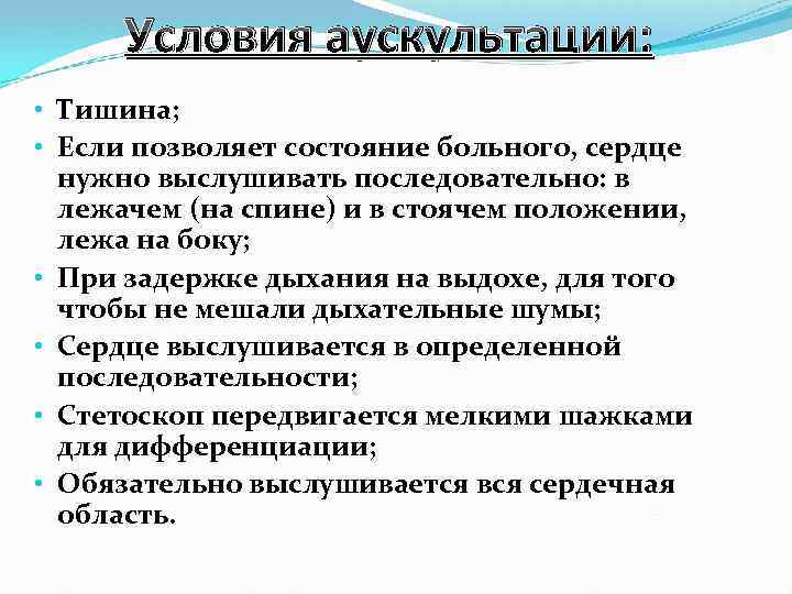 Условия аускультации: • Тишина; • Если позволяет состояние больного, сердце нужно выслушивать последовательно: в