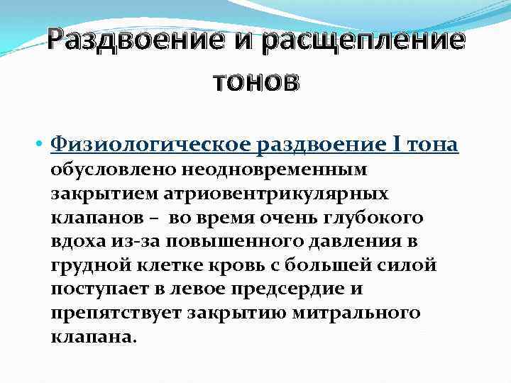 Раздвоение и расщепление тонов • Физиологическое раздвоение I тона обусловлено неодновременным закрытием атриовентрикулярных клапанов