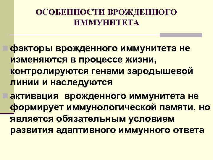 ОСОБЕННОСТИ ВРОЖДЕННОГО ИММУНИТЕТА n факторы врожденного иммунитета не изменяются в процессе жизни, контролируются генами