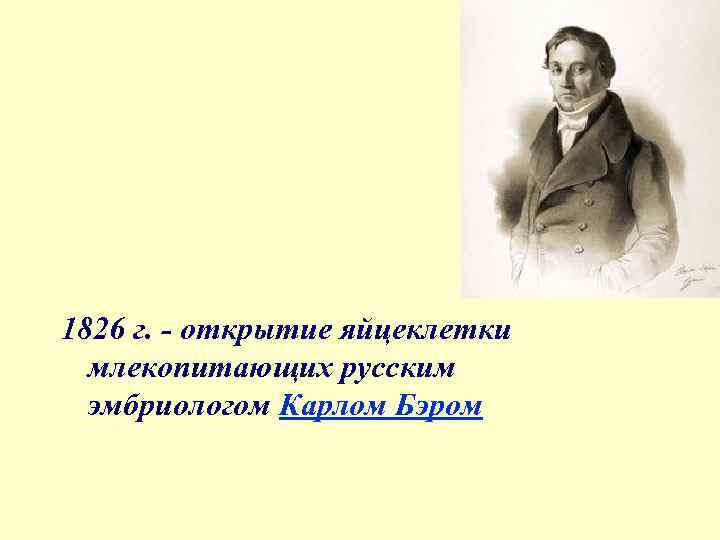 1826 г. - открытие яйцеклетки млекопитающих русским эмбриологом Карлом Бэром 