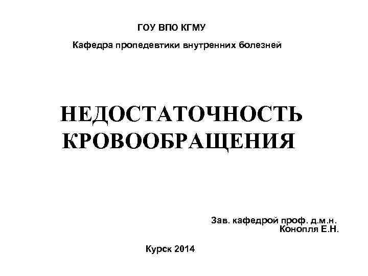 ГОУ ВПО КГМУ Кафедра пропедевтики внутренних болезней НЕДОСТАТОЧНОСТЬ КРОВООБРАЩЕНИЯ Зав. кафедрой проф. д. м.